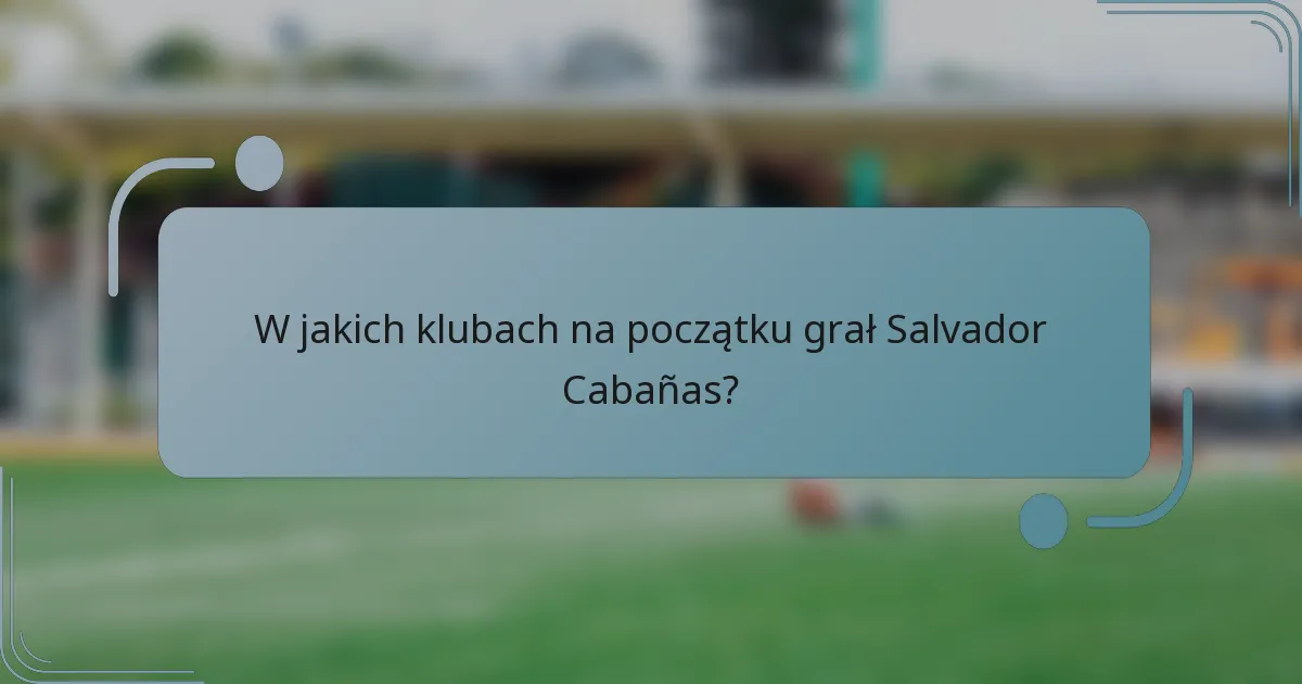 W jakich klubach na początku grał Salvador Cabañas?