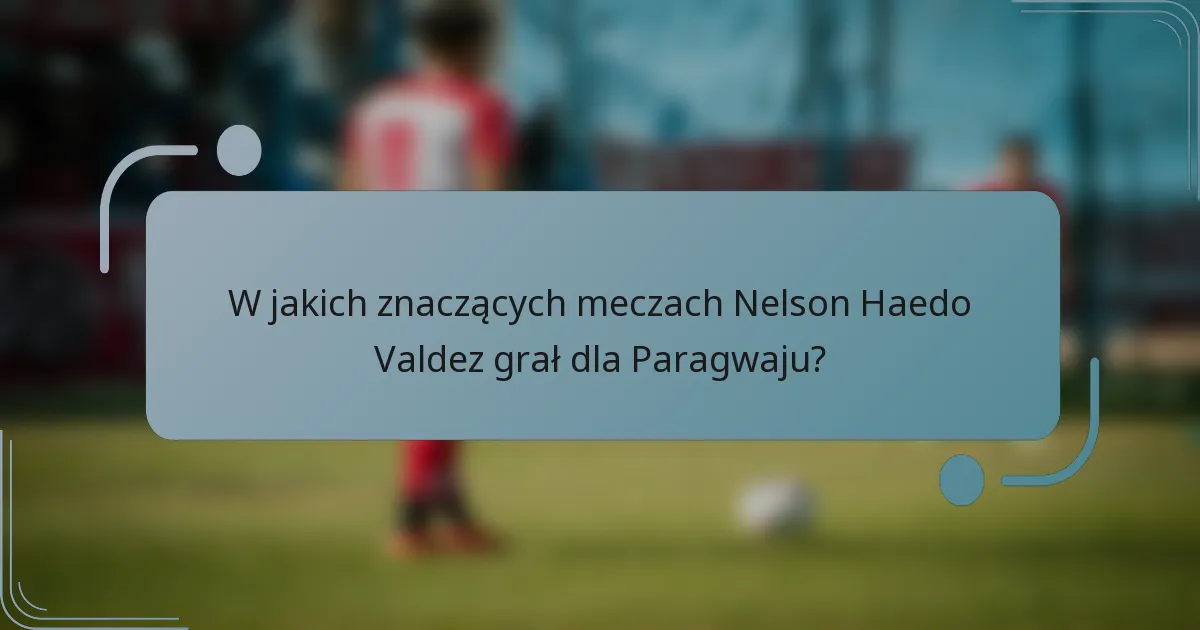 W jakich znaczących meczach Nelson Haedo Valdez grał dla Paragwaju?